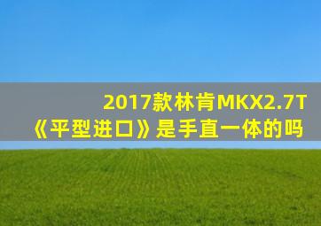 2017款林肯MKX2.7T 《平型进口》是手直一体的吗